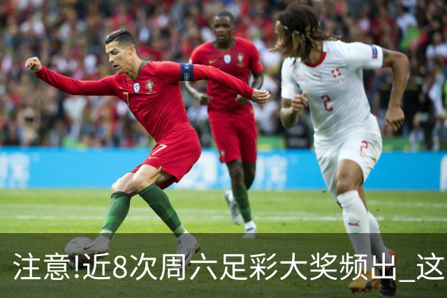 注意!近8次周六足彩大奖频出 这几场或造大冷
