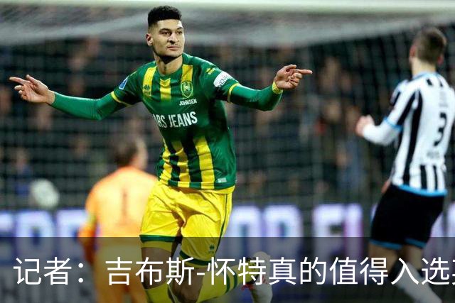 记者：吉布斯-怀特真的值得入选英格兰名单，甚至在梅努之前